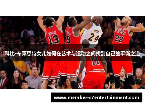 科比·布莱恩特女儿如何在艺术与运动之间找到自己的平衡之道