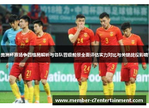 美洲杯赛场争四格局解析与各队晋级前景全面评估实力对比与关键战役影响
