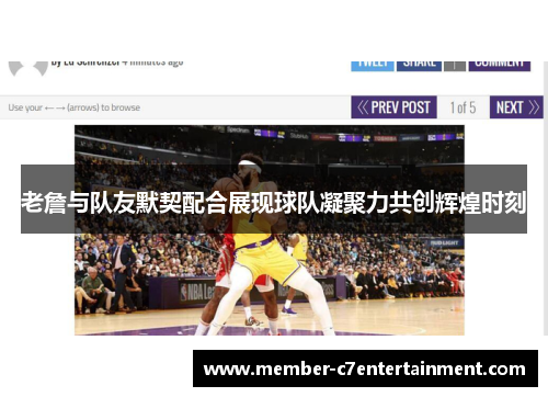 老詹与队友默契配合展现球队凝聚力共创辉煌时刻 老詹与队友默契配合展现球队凝聚力共创辉煌时刻