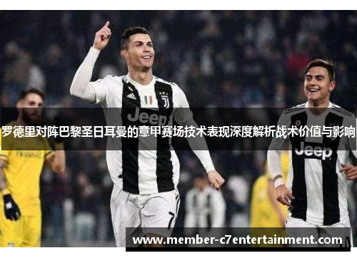 罗德里对阵巴黎圣日耳曼的意甲赛场技术表现深度解析战术价值与影响 罗德里对阵巴黎圣日耳曼的意甲赛场技术表现深度解析战术价值与影响