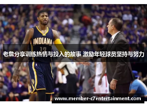 老詹分享训练热情与投入的故事 激励年轻球员坚持与努力 老詹分享训练热情与投入的故事 激励年轻球员坚持与努力