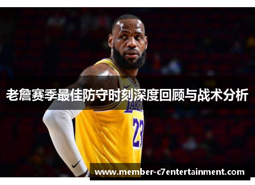 老詹赛季最佳防守时刻深度回顾与战术分析 老詹赛季最佳防守时刻深度回顾与战术分析