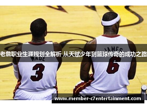 老詹职业生涯规划全解析 从天赋少年到篮球传奇的成功之路 老詹职业生涯规划全解析 从天赋少年到篮球传奇的成功之路