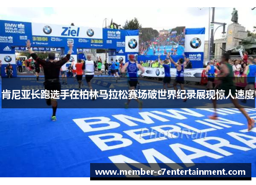 肯尼亚长跑选手在柏林马拉松赛场破世界纪录展现惊人速度