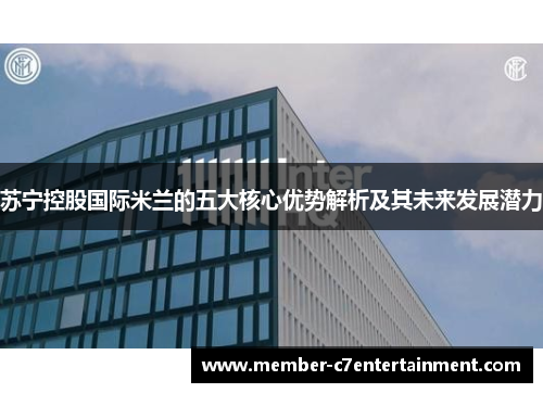 苏宁控股国际米兰的五大核心优势解析及其未来发展潜力 苏宁控股国际米兰的五大核心优势解析及其未来发展潜力