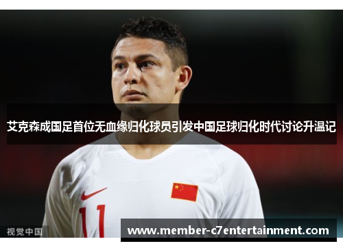 艾克森成国足首位无血缘归化球员引发中国足球归化时代讨论升温记 艾克森成国足首位无血缘归化球员引发中国足球归化时代讨论升温记