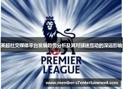 英超社交媒体平台发展趋势分析及其对球迷互动的深远影响 英超社交媒体平台发展趋势分析及其对球迷互动的深远影响