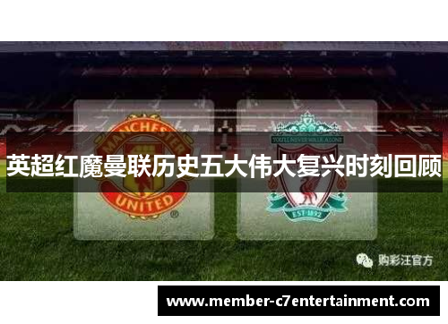 英超红魔曼联历史五大伟大复兴时刻回顾 英超红魔曼联历史五大伟大复兴时刻回顾