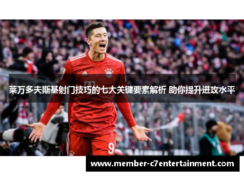 莱万多夫斯基射门技巧的七大关键要素解析 助你提升进攻水平