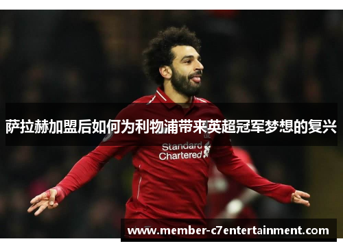 萨拉赫加盟后如何为利物浦带来英超冠军梦想的复兴 萨拉赫加盟后如何为利物浦带来英超冠军梦想的复兴