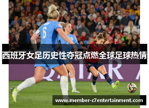 西班牙女足历史性夺冠点燃全球足球热情 西班牙女足历史性夺冠点燃全球足球热情