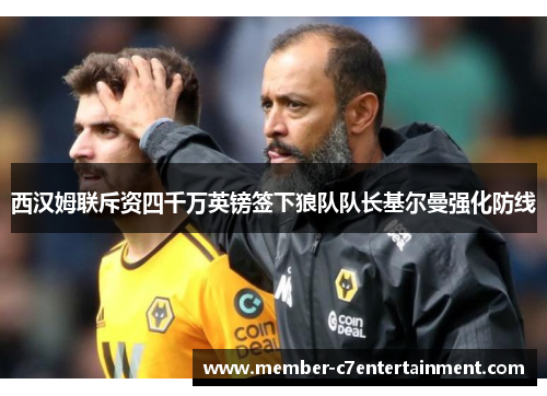西汉姆联斥资四千万英镑签下狼队队长基尔曼强化防线