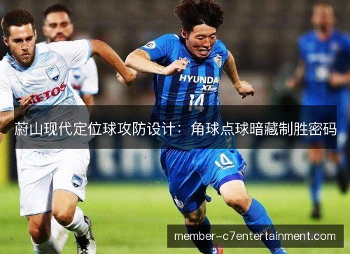 蔚山现代定位球攻防设计：角球点球暗藏制胜密码