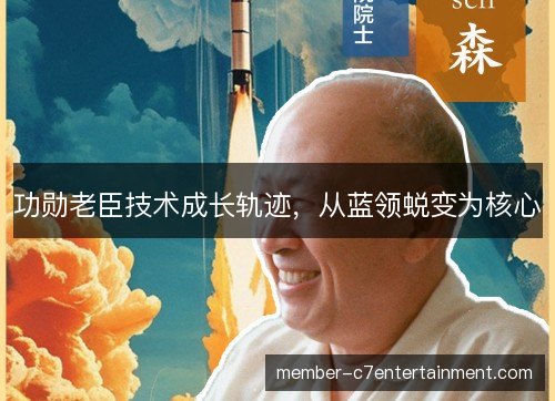 功勋老臣技术成长轨迹,从蓝领蜕变为核心 功勋老臣技术成长轨迹,从蓝领蜕变为核心