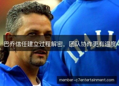 巴乔信任建立过程解密,团队协作更有温度 巴乔信任建立过程解密,团队协作更有温度
