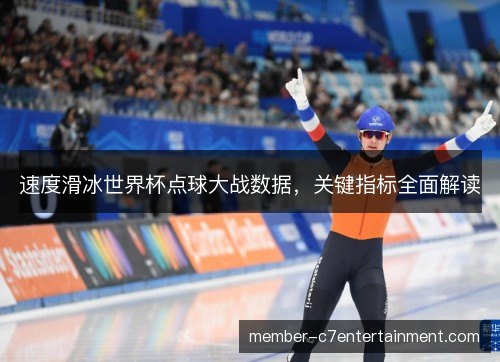 速度滑冰世界杯点球大战数据,关键指标全面解读 速度滑冰世界杯点球大战数据,关键指标全面解读